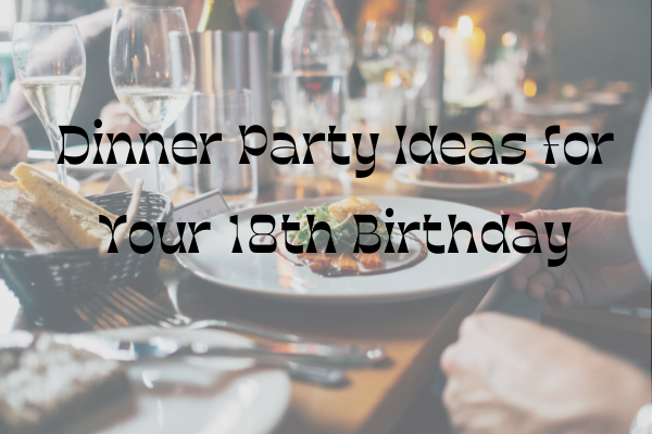 Dinner Party Ideas for Your 18th Birthday