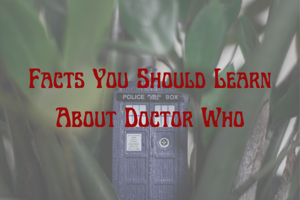 Facts You Should Learn About Doctor Who