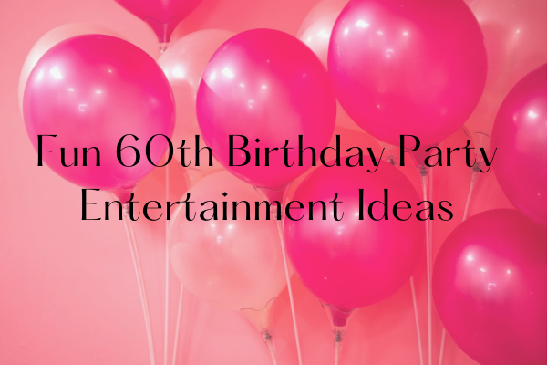 Fun 60th Birthday Party Entertainment Ideas