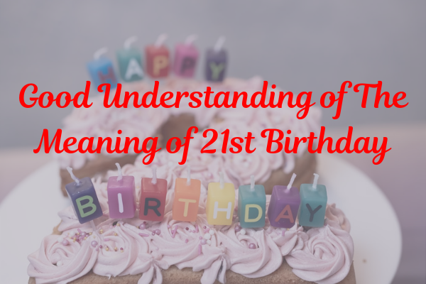 Good Understanding of The Meaning of 21st Birthday