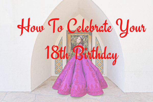 How To Celebrate Your 18th Birthday