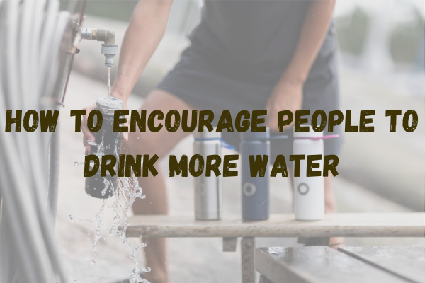 How To Encourage People To Drink More Water