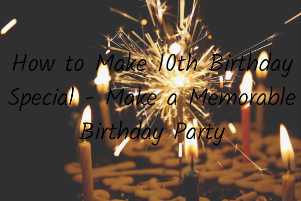 How to Make 10th Birthday Special - Make a Memorable Birthday Party