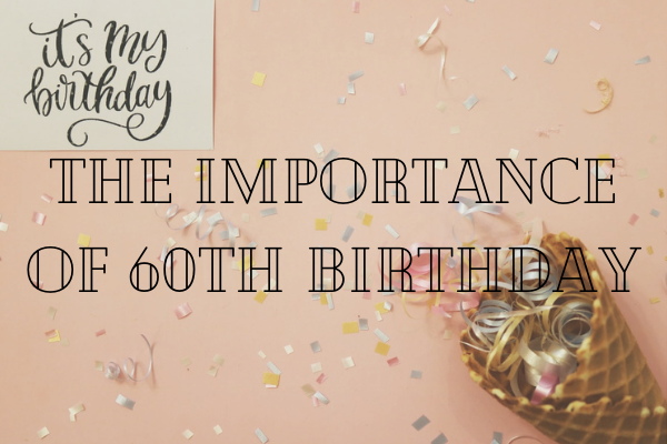 The Importance of 60th BirthdayThe Importance of 60th Birthday