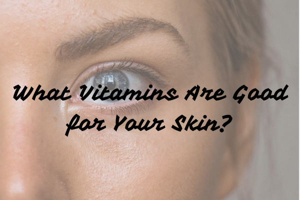 What Vitamins Are Good for Your SkinVitaminsTalk to your Physician