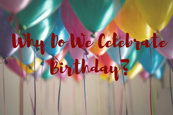 Why Do We Celebrate Birthday?
