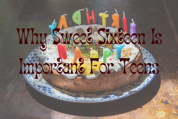 Why Sweet Sixteen Is Important For Teens